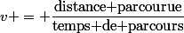 v = \dfrac{\text{distance parcourue}}{\text{temps de parcours}}