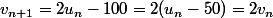 v_{n+1}=2u_n-100=2(u_n-50)=2v_n