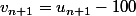 v_{n+1}=u_{n+1}-100