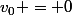 v_0 = 0