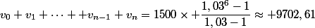 v_0+v_1+\dots +v_{n-1}+v_n=1500\times \dfrac{1,03^6-1}{1,03-1}\approx 9702,61