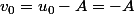 v_0=u_0-A=-A