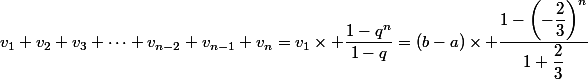 v_1+v_2+v_3+\dots+v_{n-2}+v_{n-1}+v_{n}=v_1\times \dfrac{1-q^n}{1-q}=(b-a)\times \dfrac{1-\left(-\dfrac{2}{3}\right)^n}{1+\dfrac{2}{3}}