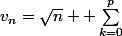 v_n=\sqrt{n} +\sum_{k=0}^p&nbsp;&nbsp;\dfrac{a_k}{\sqrt{n^k}} + o\left( \dfrac{1}{\sqrt{n^p}}\right)
