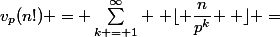 v_p(n!) = \sum^{\infty}_{k = 1} \left \lfloor \dfrac{n}{p^k} \right \rfloor =&nbsp;&nbsp;\left \lfloor \dfrac{n}{p} \right \rfloor +&nbsp;&nbsp;\left \lfloor \dfrac{n}{p^2} \right \rfloor + \dots +&nbsp;&nbsp;\left \lfloor \dfrac{n}{p^n} \right \rfloor + \dots 
