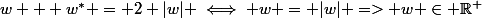 w + w^* = 2 |w| \iff w = |w| => w \in \R^+