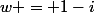 w = 1-i