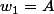 w_1=A