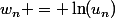 w_n = \ln(u_n)