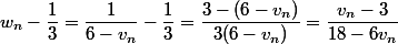 w_n-\dfrac{1}{3}=\dfrac{1}{6-v_n}-\dfrac{1}{3}=\dfrac{3-(6-v_n)}{3(6-v_n)}=\dfrac{v_n-3}{18-6v_n}