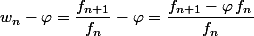w_n-\varphi=\dfrac{f_{n+1}}{f_n}-\varphi=\dfrac{f_{n+1}-\varphi\,f_n}{f_n}