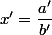 x'=\dfrac{a'}{b'}