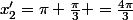 x'_2=\pi+\frac{\pi}{3} =\frac{4\pi}{3}
