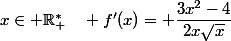 x\in \R_+^*\quad f'(x)= \dfrac{3x^2-4}{2x\sqrt{x}}