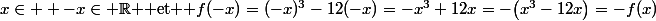x\in \Rn \ -x\in \R $ et $ f(-x)=(-x)^3-12(-x)=-x^3+12x=-\big(x^3-12x\big)=-f(x)