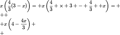 x\left(\dfrac{4}{3}(3-x)\right)= x\left(\dfrac{4}{3} \times 3 - \dfrac{4}{3}  x\right)=
 \\ 
 \\ x\left(4-\dfrac{4x}{3}\right)
 \\ 