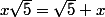 x\sqrt{5}=\sqrt{5} x