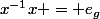 x^{-1}x = e_g