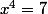 x^{4}=7