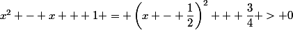 x^2 - x + 1 = \left(x - \dfrac12\right)^2 + \dfrac{3}{4} > 0