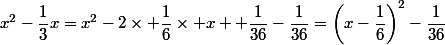 x^2-\dfrac{1}{3}x=x^2-2\times \dfrac{1}{6}\times x +\dfrac{1}{36}-\dfrac{1}{36}=\left(x-\dfrac{1}{6}\right)^2-\dfrac{1}{36}