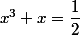 x^3+x=\dfrac{1}{2}