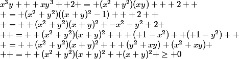 x^3y + xy^3 +2 = (x^2+y^2)(xy) + 2 
 \\ = (x^2+y^2)((x+y)^2-1) + 2 
 \\ =  (x^2+y^2)(x+y)^2 -x^2-y^2+2
 \\  =  (x^2+y^2)(x+y)^2  +( 1-x^2) +( 1-y^2) 
 \\ =  (x^2+y^2)(x+y)^2 + (y^2+xy)+(x^2+xy)
 \\  =  (x^2+y^2)(x+y)^2+ (x+y)^2 \geq 0