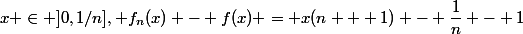x \in ]0,1/n], f_n(x) - f(x) = x(n + 1) - \dfrac{1}{n} - 1