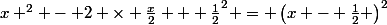 x ^{2} - 2 \times \frac{x}{2} + \frac{1}{2}^{2} = \left(x - \frac{1}{2} \right)^{2}