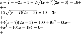x+7 +2x-3+2\sqrt{(x+7)(2x-3)}=16
 \\ 
 \\ 2\sqrt{(x+7)(2x-3)}=10-3x
 \\ 
 \\ 4(x+7)(2x-3)=100+9x^{2}-60x
 \\ x^{2}-104x-184=0
 \\ 