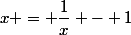x = \dfrac{1}{x} - 1