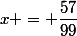 x = \dfrac{57}{99}