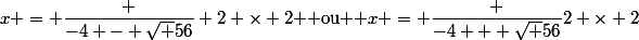 x = \dfrac {-4 - \sqrt {56}} {2 \times 2} $ ou $ x = \dfrac {-4 + \sqrt {56}}{2 \times 2}