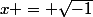 x = \sqrt{-1}