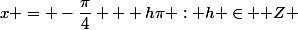 x = -\dfrac{\pi}{4} + h\pi : h \in \mathbb Z 