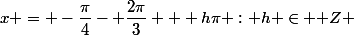 x = -\dfrac{\pi}{4}- \dfrac{2\pi}{3} + h\pi : h \in \mathbb Z 
