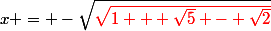 x = -\sqrt{\red\sqrt{1 + \sqrt{5} - \sqrt{2}}}