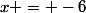 x = -6