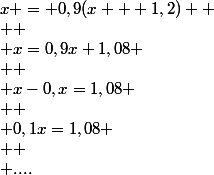 x = 0,9(x + 1,2) 
 \\ 
 \\ x=0,9x+1,08
 \\ 
 \\ x-0,x=1,08
 \\ 
 \\ 0,1x=1,08
 \\ 
 \\ ....