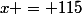 x = 115