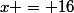 x = 16