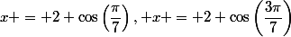 x = 2 \cos\left(\dfrac{\pi}{7}\right), x = 2 \cos\left(\dfrac{3\pi}{7}\right)