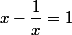 x-\dfrac{1}{x}=1
