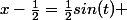 x-\frac{1}{2}=\frac{1}{2}sin(t) \ ; \ -\frac{\pi}{2}<t<\frac{\pi}{2}