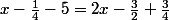 x-\frac{1}{4}-5=2x-\frac{3}{2}+\frac{3}{4}