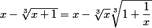 x-\sqrt[3]{x+1}=x-\sqrt[3]{x}\sqrt[3]{1+\dfrac{1}{x}}