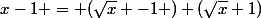 x-1 = (\sqrt{x} -1 ) (\sqrt{x}+1)