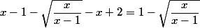 x-1-\sqrt{\dfrac{x}{x-1}}-x+2=1-\sqrt{\dfrac{x}{x-1}}