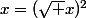 x=(\sqrt x)^2