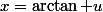 x=\arctan u